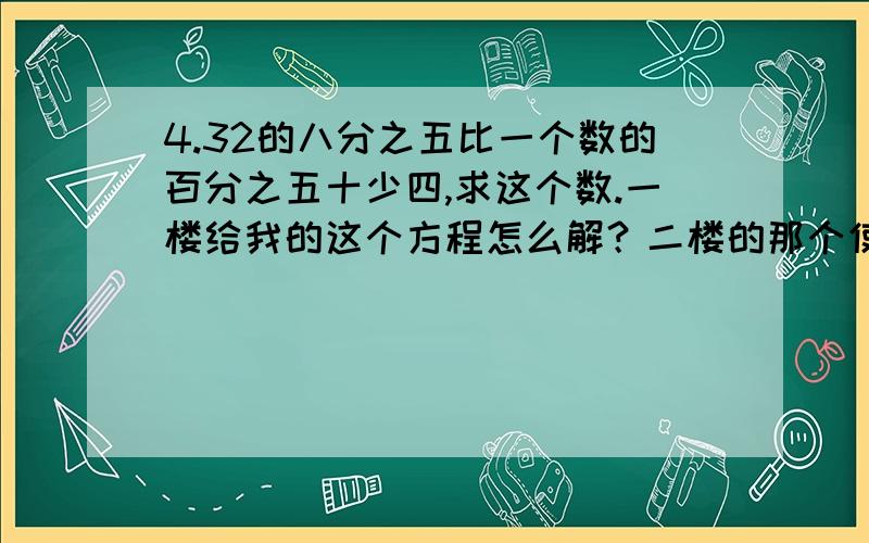 4.32的八分之五比一个数的百分之五十少四,求这个数.一楼给我的这个方程怎么解？二楼的那个使用方程解