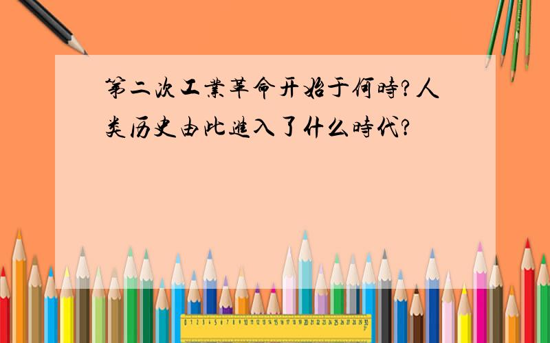 第二次工业革命开始于何时?人类历史由此进入了什么时代?