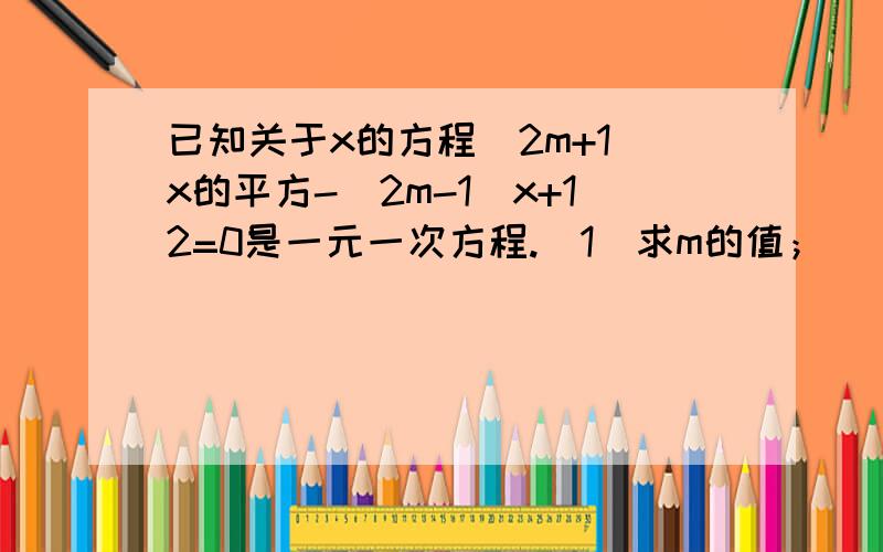 已知关于x的方程（2m+1）x的平方-（2m-1）x+12=0是一元一次方程.（1）求m的值； （2）写出这个方程；（3）判断x=六分之一,x=6,x=-6是不是方程的解.