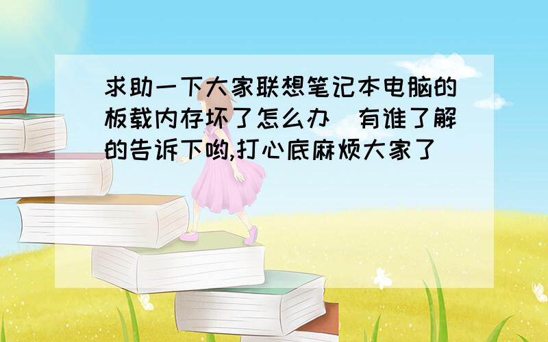 求助一下大家联想笔记本电脑的板载内存坏了怎么办　有谁了解的告诉下哟,打心底麻烦大家了