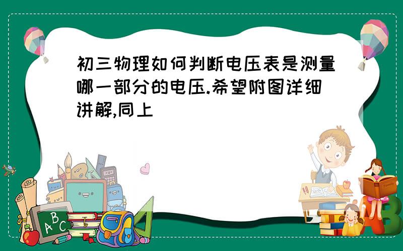 初三物理如何判断电压表是测量哪一部分的电压.希望附图详细讲解,同上