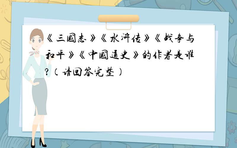 《三国志》《水浒传》《战争与和平》《中国通史》的作者是谁?（请回答完整）