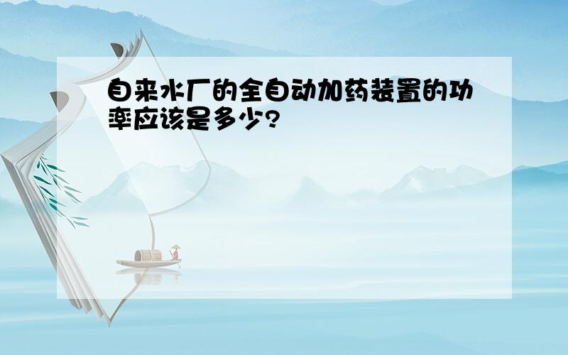 自来水厂的全自动加药装置的功率应该是多少?