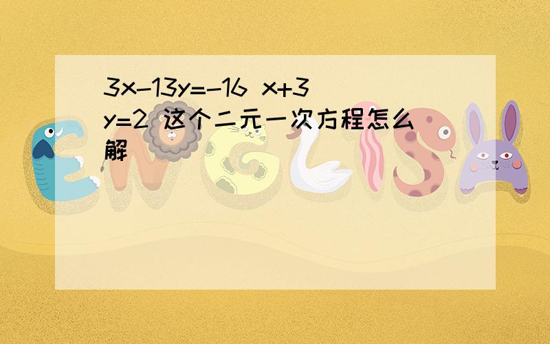 3x-13y=-16 x+3y=2 这个二元一次方程怎么解