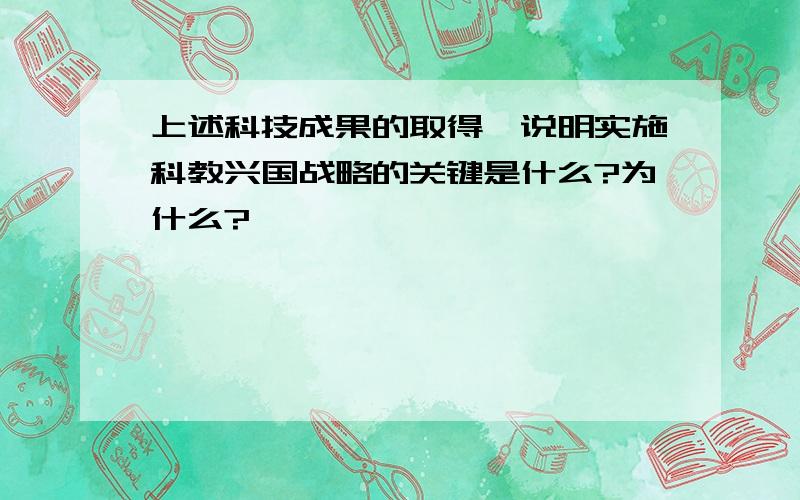 上述科技成果的取得,说明实施科教兴国战略的关键是什么?为什么?