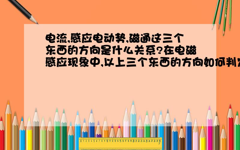 电流,感应电动势,磁通这三个东西的方向是什么关系?在电磁感应现象中,以上三个东西的方向如何判定?