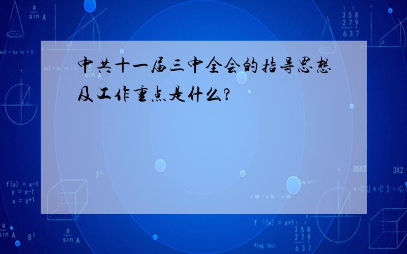 中共十一届三中全会的指导思想及工作重点是什么?