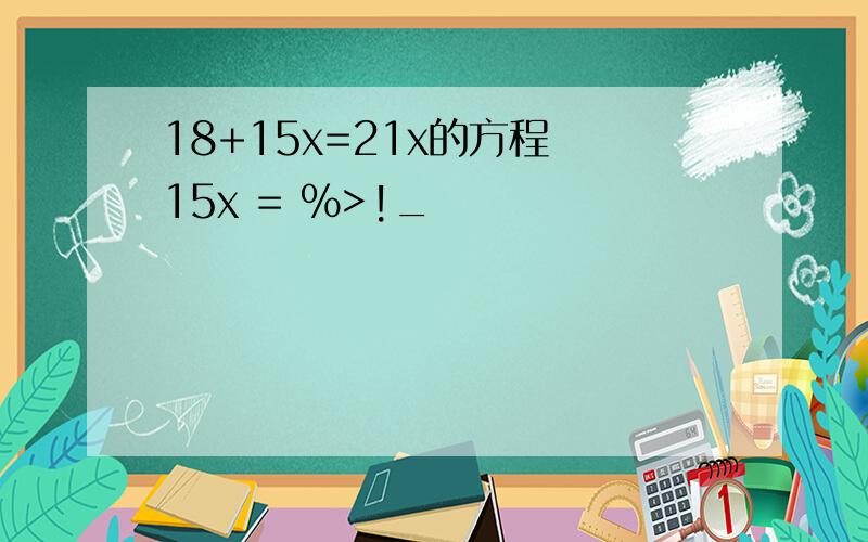 18+15x=21x的方程 15x = %>!_