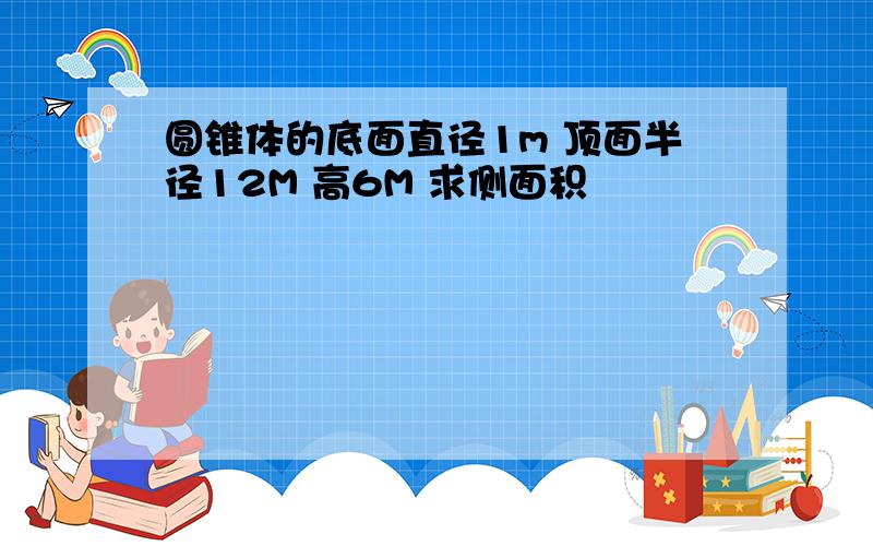 圆锥体的底面直径1m 顶面半径12M 高6M 求侧面积