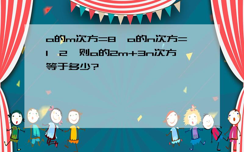 a的m次方=8,a的n次方=1÷2,则a的2m+3n次方等于多少?