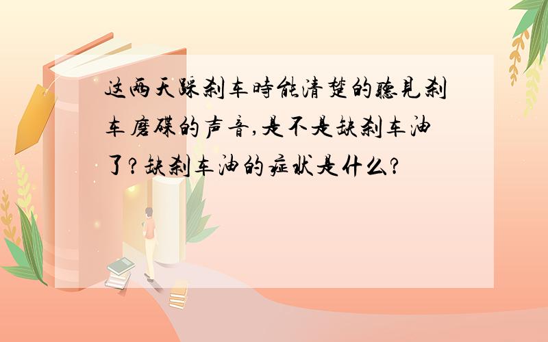 这两天踩刹车时能清楚的听见刹车磨碟的声音,是不是缺刹车油了?缺刹车油的症状是什么?