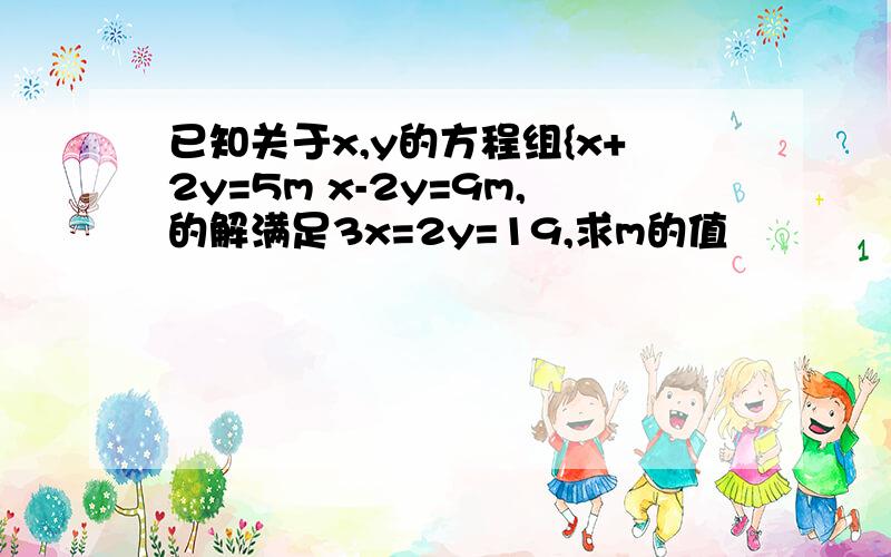 已知关于x,y的方程组{x+2y=5m x-2y=9m,的解满足3x=2y=19,求m的值