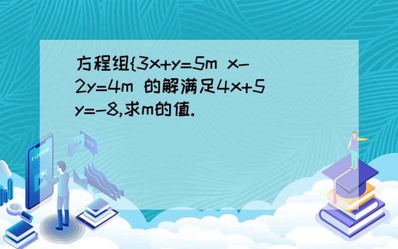 方程组{3x+y=5m x-2y=4m 的解满足4x+5y=-8,求m的值.