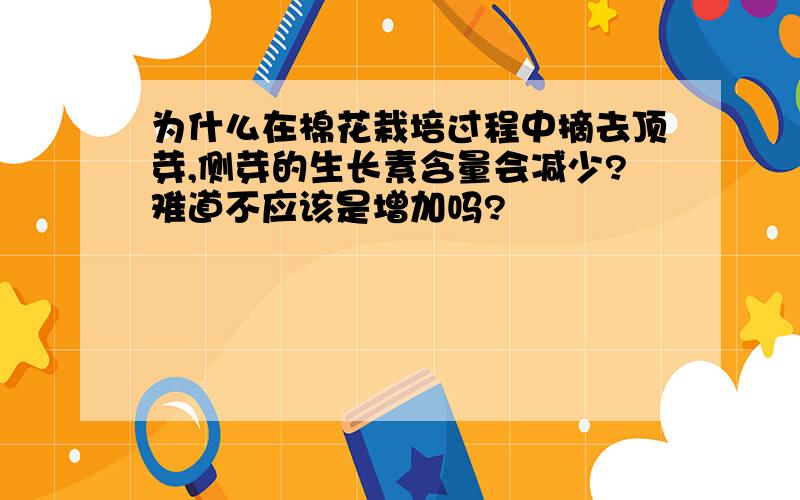 为什么在棉花栽培过程中摘去顶芽,侧芽的生长素含量会减少?难道不应该是增加吗?