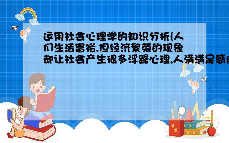 运用社会心理学的知识分析{人们生活富裕,但经济繁荣的现象却让社会产生很多浮躁心理,人满满足感降低}