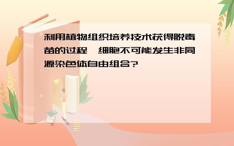 利用植物组织培养技术获得脱毒苗的过程,细胞不可能发生非同源染色体自由组合?