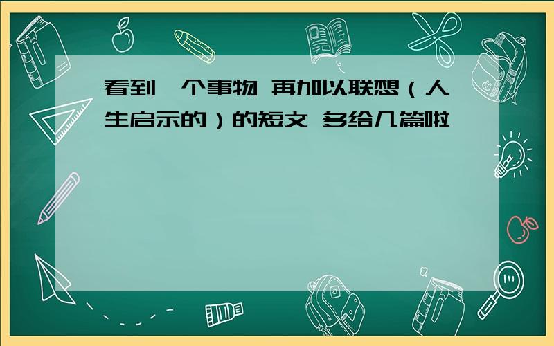 看到一个事物 再加以联想（人生启示的）的短文 多给几篇啦