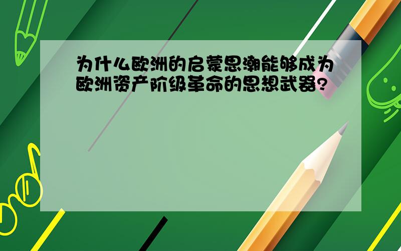 为什么欧洲的启蒙思潮能够成为欧洲资产阶级革命的思想武器?