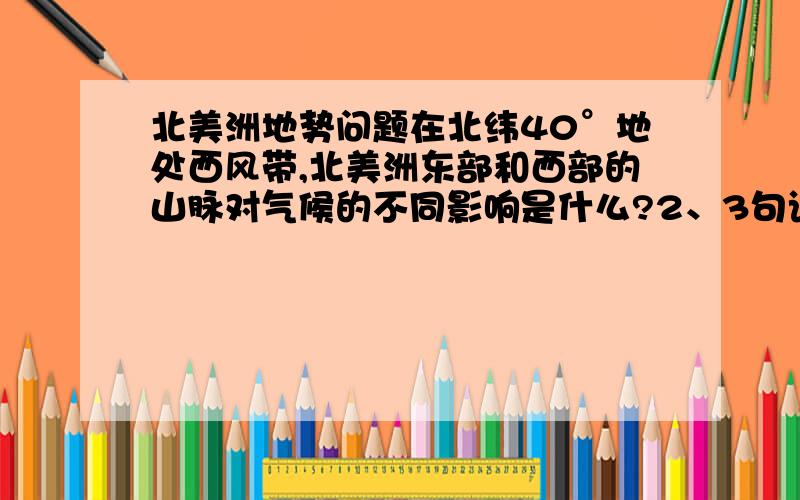 北美洲地势问题在北纬40°地处西风带,北美洲东部和西部的山脉对气候的不同影响是什么?2、3句话左右