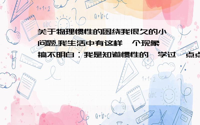 关于物理惯性的困绕我很久的小问题.我生活中有这样一个现象搞不明白：我是知道惯性的,学过一点点,比如说在一辆很快的火车上,我们在车厢里原地跳起来,按原理来说我们应该把火车甩到