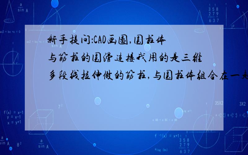 新手提问：CAD画图,圆柱体与筋柱的圆滑连接我用的是三维多段线拉伸做的筋柱,与圆柱体组合在一起时,筋柱斜面顶部与圆柱曲面连接处有突出部,请问怎么画能消除突出.画了个示例,如图.