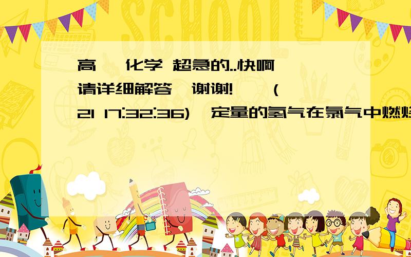 高一 化学 超急的..快啊 请详细解答,谢谢!    (21 17:32:36)一定量的氢气在氯气中燃烧,所得混合物用100ml/L的NaOH溶液(密度为1.12g/ml)恰好完全吸收,测得溶液中含有NaCIO的物质的量为0.0500mol.原NaOH溶