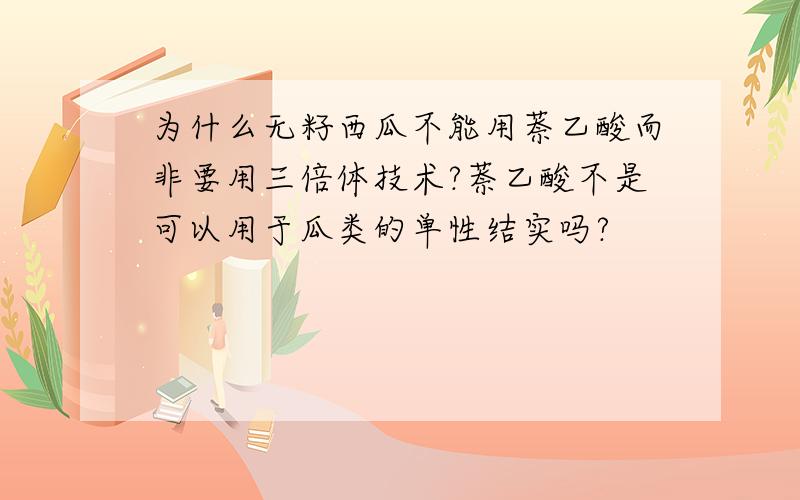 为什么无籽西瓜不能用萘乙酸而非要用三倍体技术?萘乙酸不是可以用于瓜类的单性结实吗?