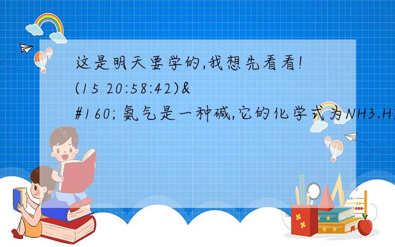 这是明天要学的,我想先看看!(15 20:58:42)  氨气是一种碱,它的化学式为NH3.H2O[NH4OH].它能与CO2反应生成碳酸氢铵,请写出化学方程式.有人称它为“气肥”,你知道这是为什么? 