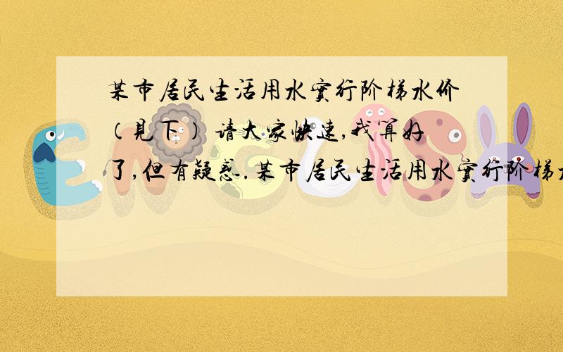 某市居民生活用水实行阶梯水价（见下） 请大家快速,我算好了,但有疑惑.某市居民生活用水实行阶梯水价,具体为：每户每月用水量在20立方米及以下,每立方米收费1.8元每户每月用水量在20立