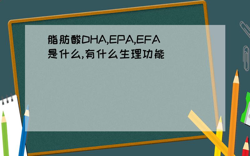 脂肪酸DHA,EPA,EFA是什么,有什么生理功能