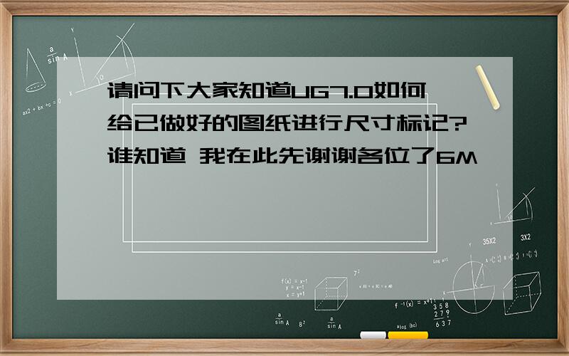 请问下大家知道UG7.0如何给已做好的图纸进行尺寸标记?谁知道 我在此先谢谢各位了6M