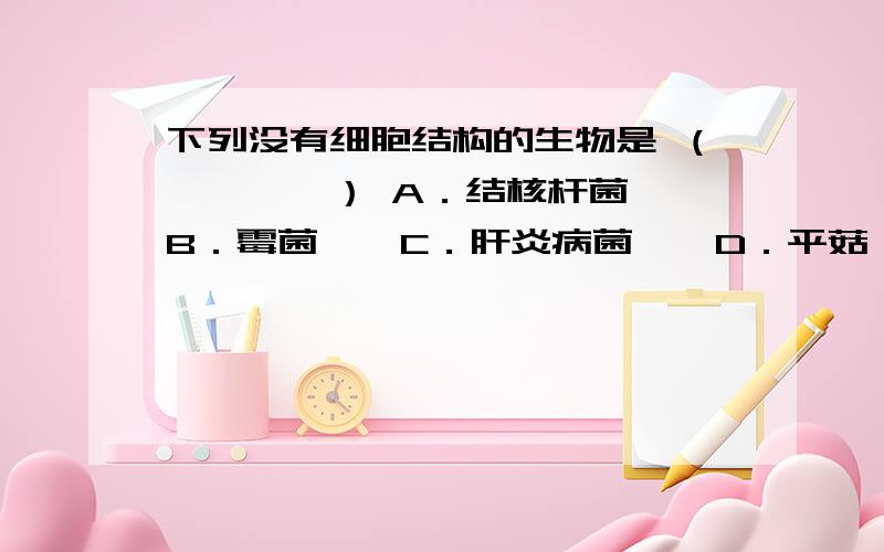 下列没有细胞结构的生物是 （　　　　） A．结核杆菌　　B．霉菌　　C．肝炎病菌　　D．平菇