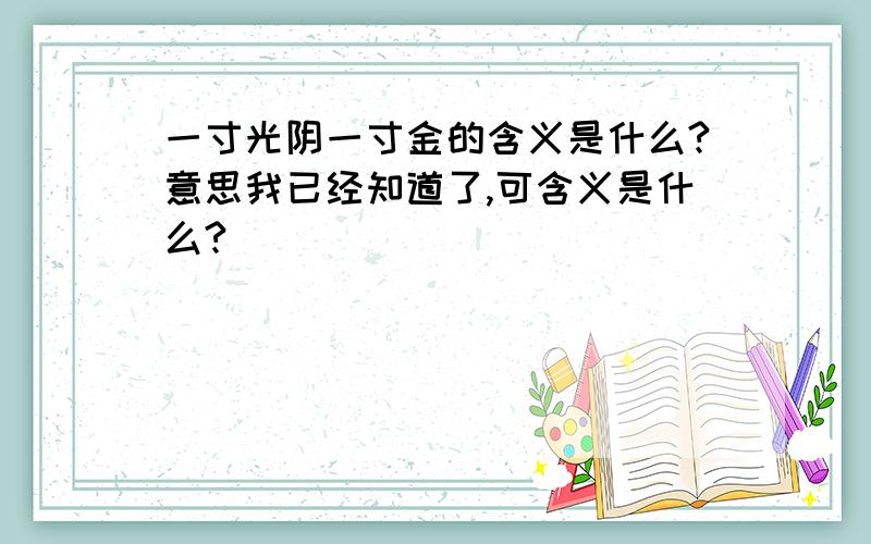 一寸光阴一寸金的含义是什么?意思我已经知道了,可含义是什么?