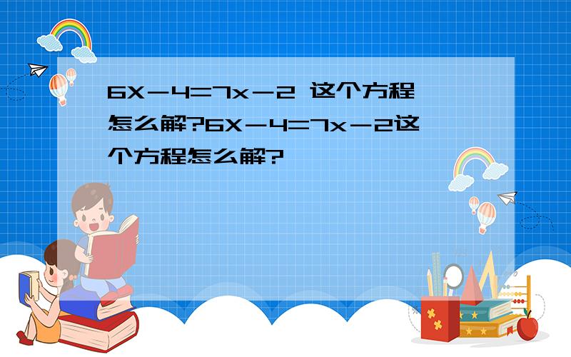 6X－4=7x－2 这个方程怎么解?6X－4=7x－2这个方程怎么解?