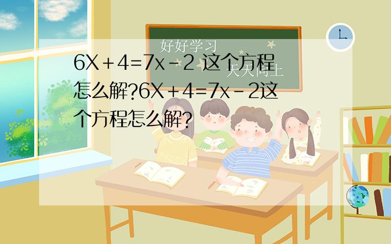 6X＋4=7x－2 这个方程怎么解?6X＋4=7x－2这个方程怎么解?