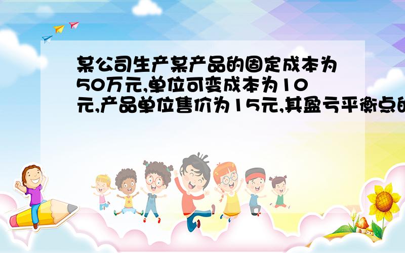 某公司生产某产品的固定成本为50万元,单位可变成本为10元,产品单位售价为15元,其盈亏平衡点的产量为多少