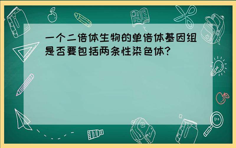 一个二倍体生物的单倍体基因组是否要包括两条性染色体?