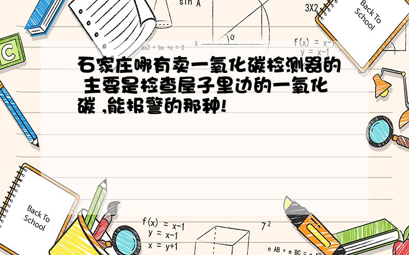 石家庄哪有卖一氧化碳检测器的 主要是检查屋子里边的一氧化碳 ,能报警的那种!