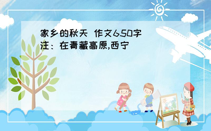 家乡的秋天 作文650字 （注：在青藏高原,西宁）