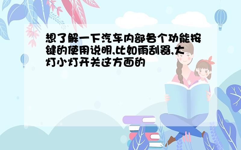 想了解一下汽车内部各个功能按键的使用说明,比如雨刮器,大灯小灯开关这方面的