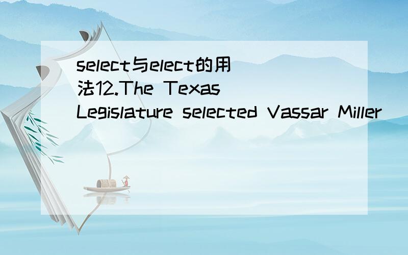 select与elect的用法12.The Texas Legislature selected Vassar Miller _____ in 1982,and again in 1988.(A) was the state’s poet laureate(B) as the state’s poet laureate(C) the state’s poet laureate(D) become the state’s poet laureateelect后