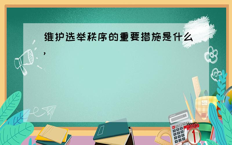 维护选举秩序的重要措施是什么,