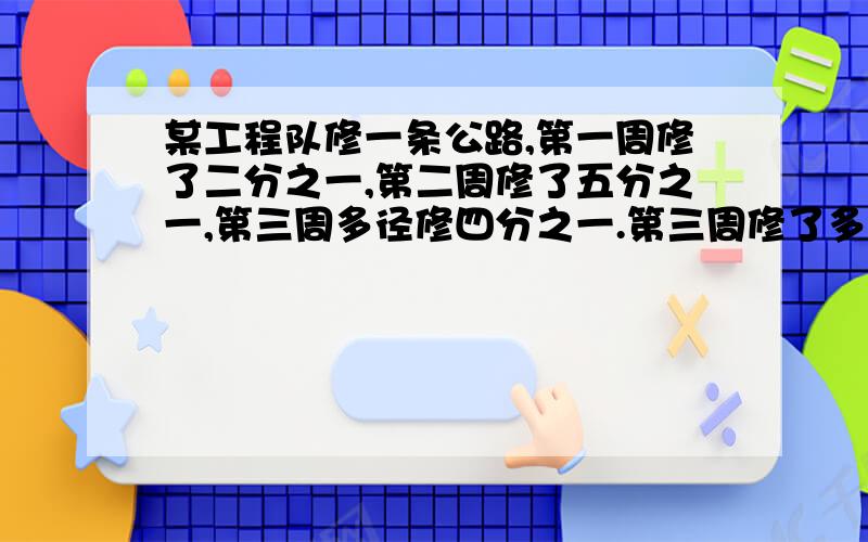 某工程队修一条公路,第一周修了二分之一,第二周修了五分之一,第三周多径修四分之一.第三周修了多少千米