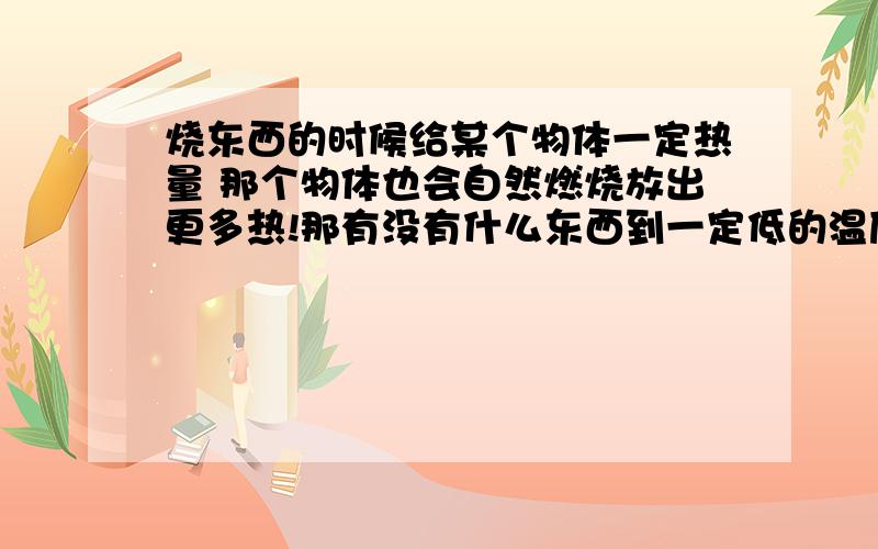 烧东西的时候给某个物体一定热量 那个物体也会自然燃烧放出更多热!那有没有什么东西到一定低的温度以后,继续降低温度呢?