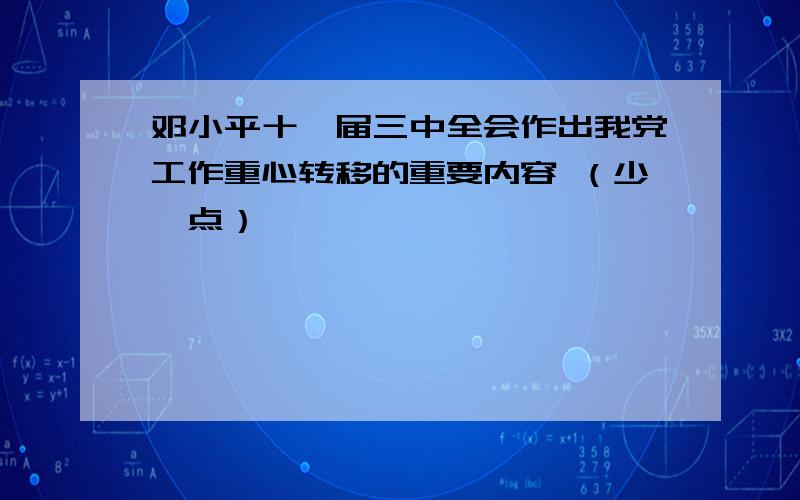 邓小平十一届三中全会作出我党工作重心转移的重要内容 （少一点）