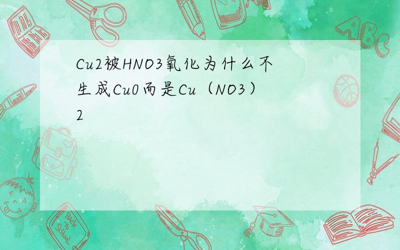 Cu2被HNO3氧化为什么不生成Cu0而是Cu（NO3）2