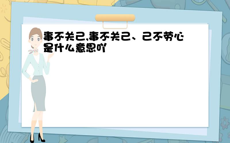 事不关己,事不关己、己不劳心是什么意思吖