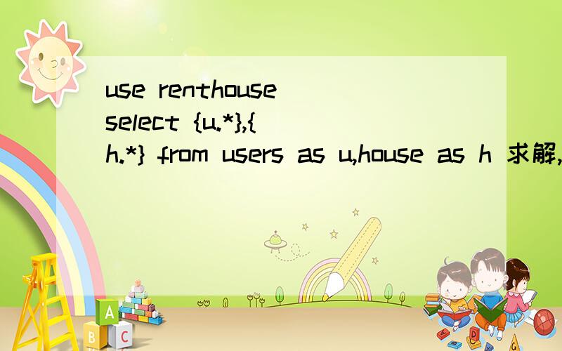 use renthouse select {u.*},{h.*} from users as u,house as h 求解,hibernate 的, 谁能告诉我什么意思?