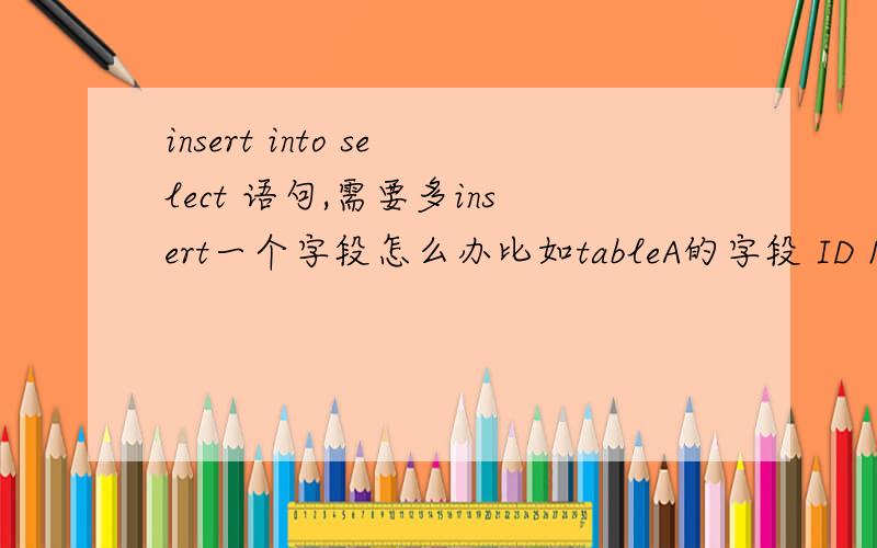 insert into select 语句,需要多insert一个字段怎么办比如tableA的字段 ID Name1 1tableB字段 ID Name Time从tableA中将 ID,Name 两个字段insert进tableB,另外Time字段比如Time=13期望得到的结果是：tableB ID Name Time1 1