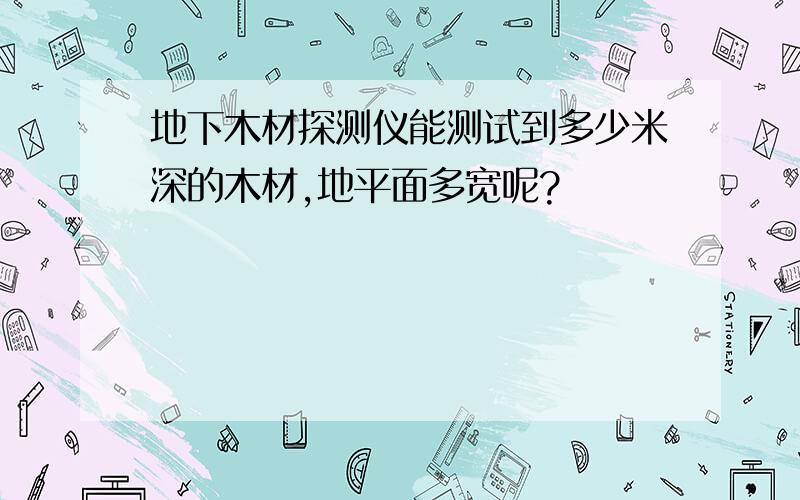 地下木材探测仪能测试到多少米深的木材,地平面多宽呢?